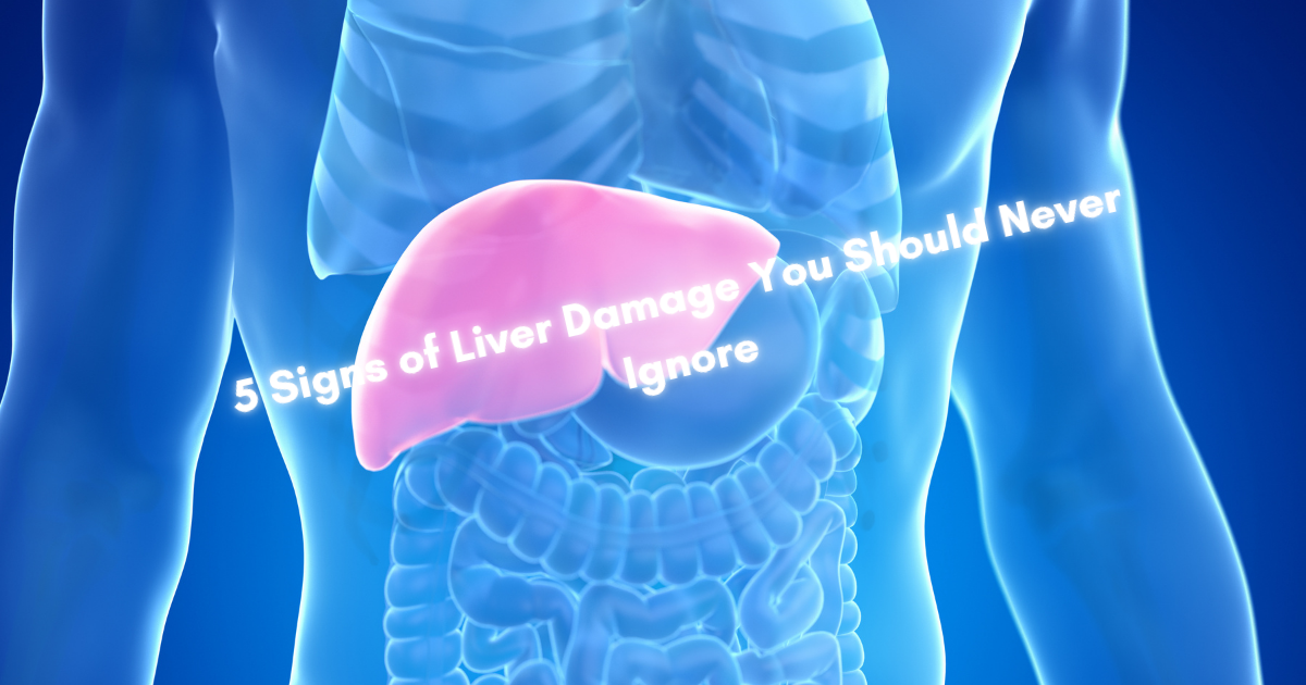 5 Signs of Liver Damage You Should Never Ignore